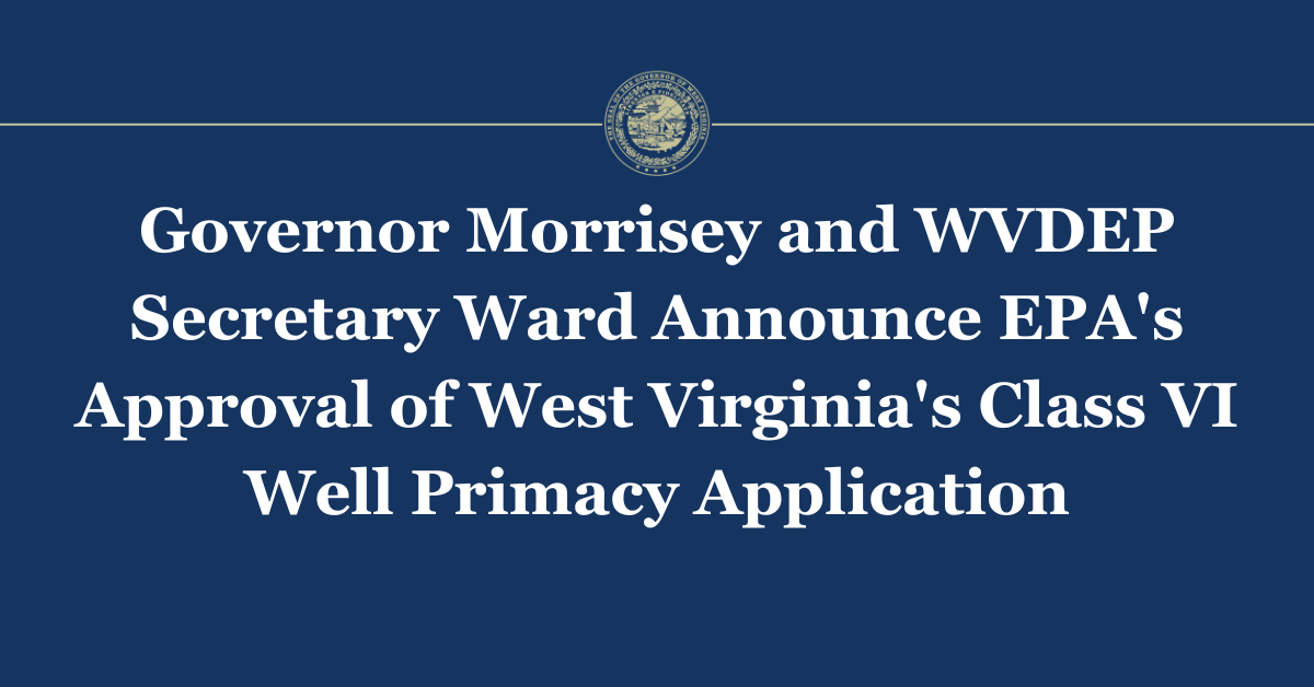 Governor Morrisey and WVDEP Secretary Ward Announce EPA's Approval of West Virginia's Class VI Well Primacy Application