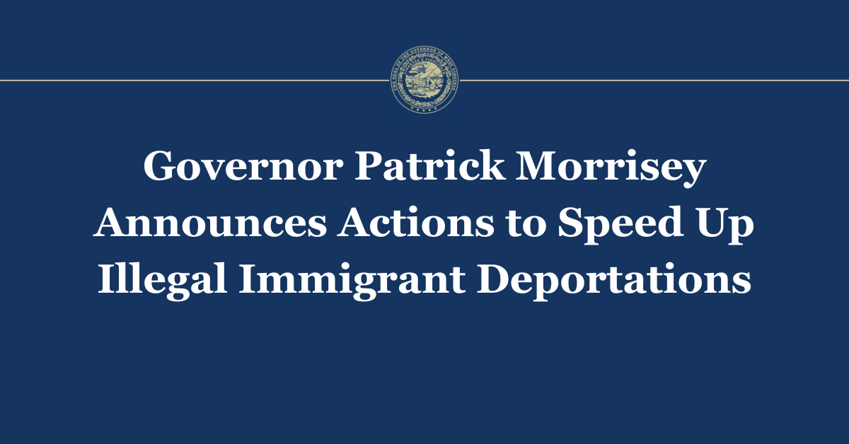 Governor Patrick Morrisey Announces Actions to Speed Up Illegal Immigrant Deportations